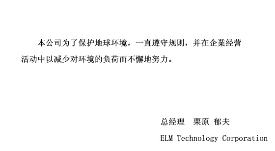 本公司为了保护地球环境，一直遵守规则，并在企業经营活动中以减少对环境的负荷而不懈地努力。 signeture(总经理 栗原郁夫 ELM Technology Corporation)